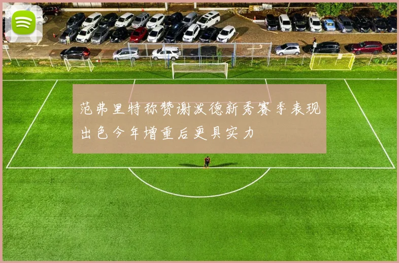 范弗里特称赞谢泼德新秀赛季表现出色今年增重后更具实力