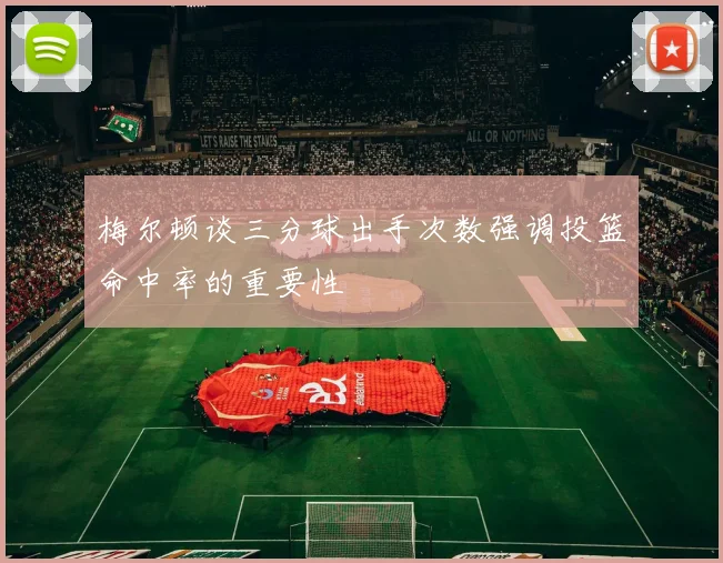 梅尔顿谈三分球出手次数强调投篮命中率的重要性