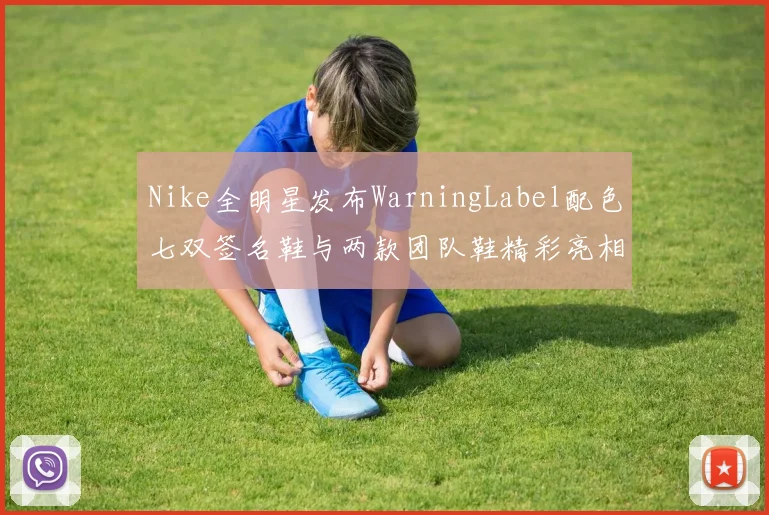 Nike全明星发布WarningLabel配色七双签名鞋与两款团队鞋精彩亮相