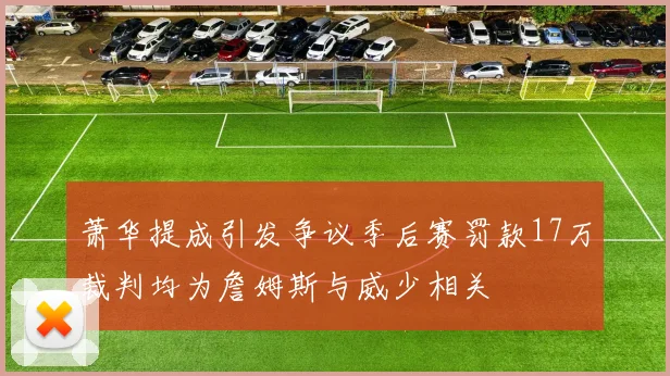 萧华提成引发争议季后赛罚款17万裁判均为詹姆斯与威少相关