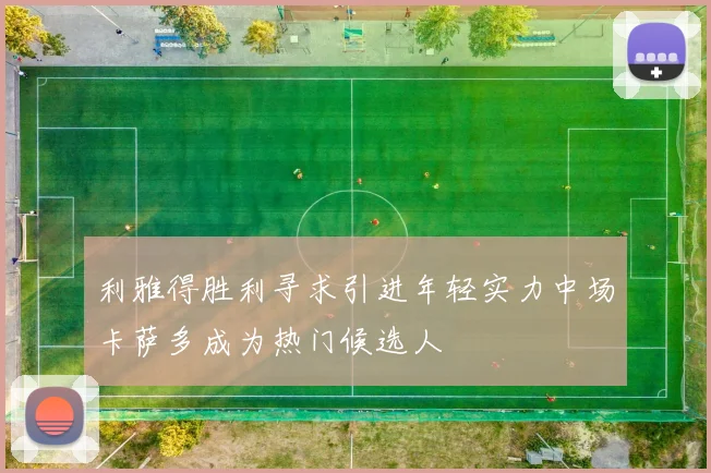利雅得胜利寻求引进年轻实力中场卡萨多成为热门候选人