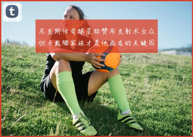 尼克斯传奇球星称赞布克射术出众但卡戴珊家族才是他成名的关键因素