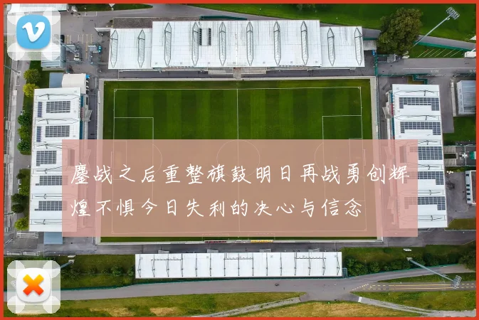 鏖战之后重整旗鼓明日再战勇创辉煌不惧今日失利的决心与信念